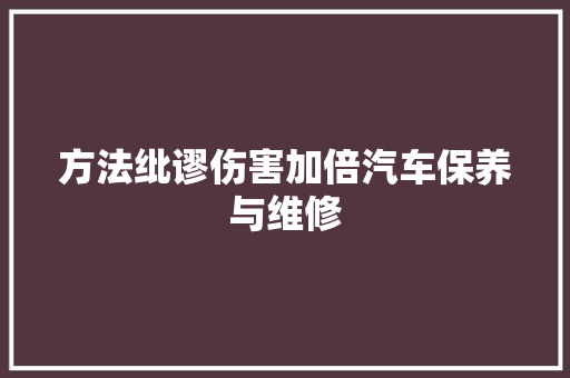 方法纰谬伤害加倍汽车保养与维修