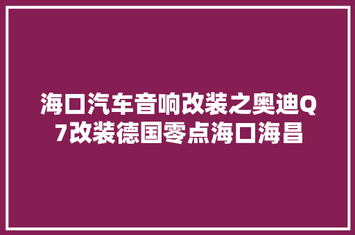 海口汽车音响改装之奥迪Q7改装德国零点海口海昌