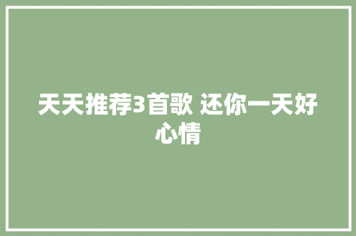 天天推荐3首歌 还你一天好心情 休闲娱乐