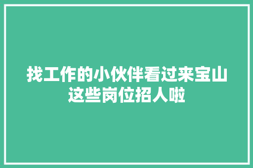 找工作的小伙伴看过来宝山这些岗位招人啦