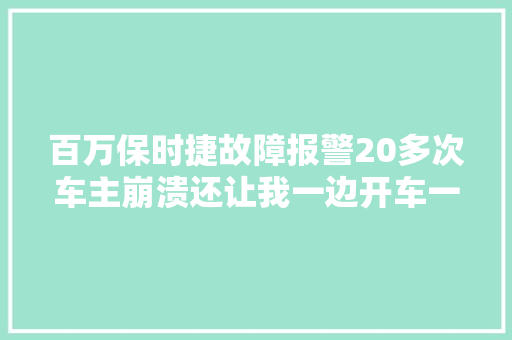 百万保时捷故障报警20多次车主崩溃还让我一边开车一边录像