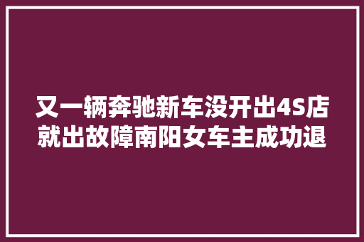 又一辆奔驰新车没开出4S店就出故障南阳女车主成功退车