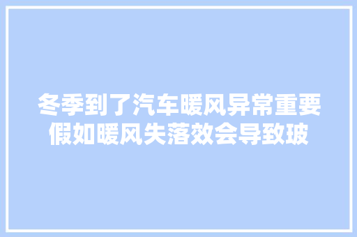 冬季到了汽车暖风异常重要假如暖风失落效会导致玻