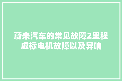 蔚来汽车的常见故障2里程虚标电机故障以及异响