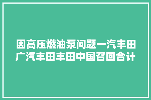 因高压燃油泵问题一汽丰田广汽丰田丰田中国召回合计逾57万辆汽车