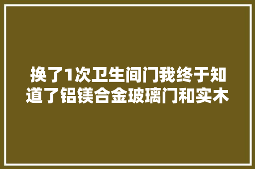 换了1次卫生间门我终于知道了铝镁合金玻璃门和实木门的差异  第1张