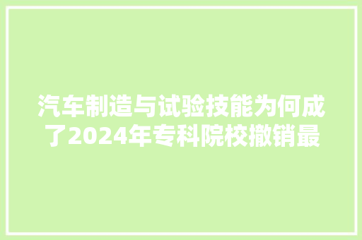 汽车制造与试验技能为何成了2024年专科院校撤销最多的专业
