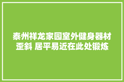 泰州祥龙家园室外健身器材歪斜 居平易近在此处锻炼心慌慌