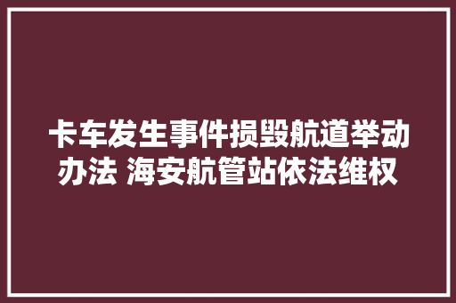 卡车发生事件损毁航道举动办法 海安航管站依法维权成功获赔  第1张