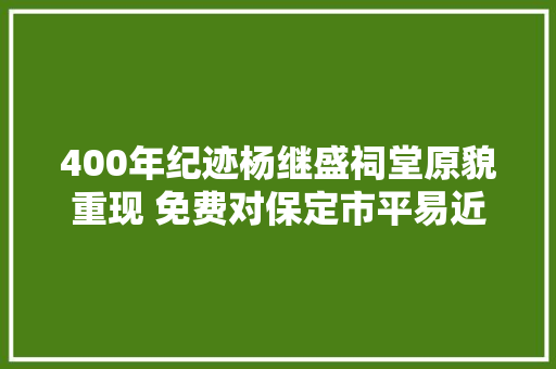 400年纪迹杨继盛祠堂原貌重现 免费对保定市平易近开放  第1张