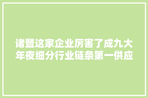 诸暨这家企业厉害了成九大年夜细分行业链条第一供应商  第1张
