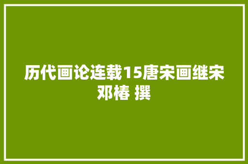 历代画论连载15唐宋画继宋邓椿 撰