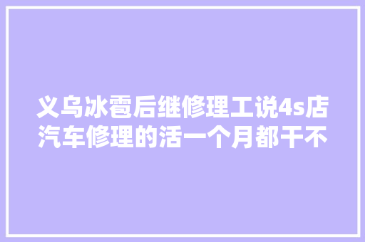 义乌冰雹后继修理工说4s店汽车修理的活一个月都干不完
