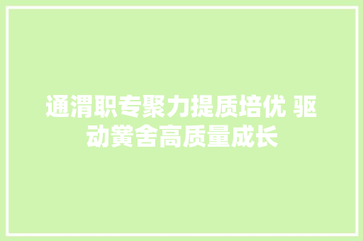 通渭职专聚力提质培优 驱动黉舍高质量成长