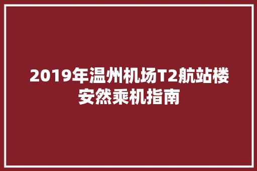 2019年温州机场T2航站楼安然乘机指南  第1张