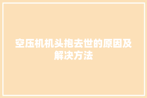 空压机机头抱去世的原因及解决方法