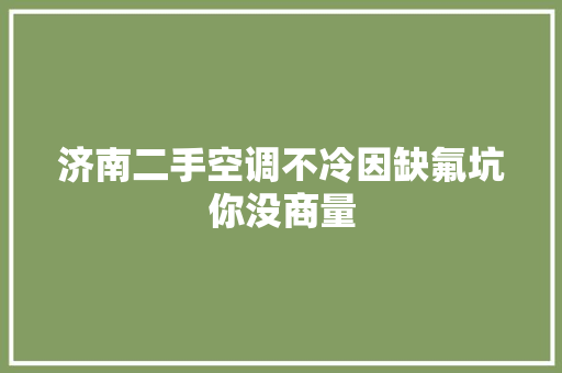 济南二手空调不冷因缺氟坑你没商量