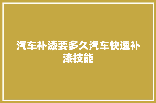 汽车补漆要多久汽车快速补漆技能
