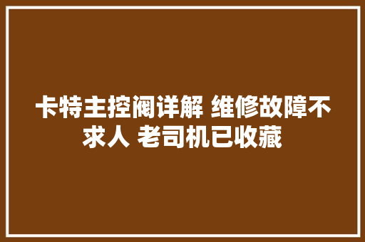 卡特主控阀详解 维修故障不求人 老司机已收藏