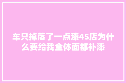 车只掉落了一点漆4S店为什么要给我全体面都补漆