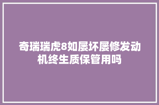 奇瑞瑞虎8如屡坏屡修发动机终生质保管用吗