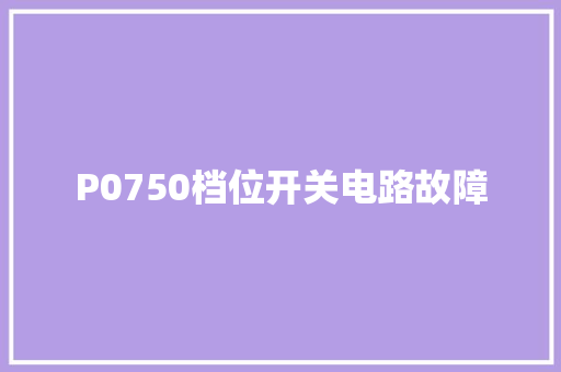 P0750档位开关电路故障  第1张