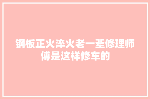 钢板正火淬火老一辈修理师傅是这样修车的