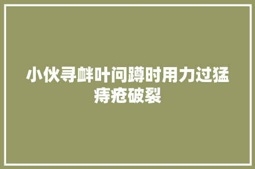 小伙寻衅叶问蹲时用力过猛痔疮破裂