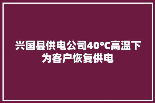兴国县供电公司40℃高温下为客户恢复供电 汽车知识