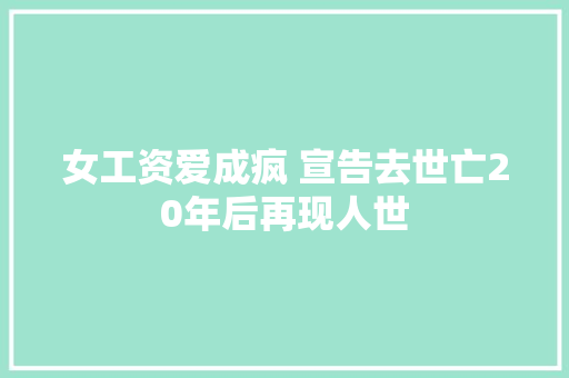女工资爱成疯 宣告去世亡20年后再现人世 休闲娱乐