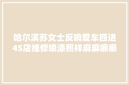 哈尔滨苏女士反响爱车四进4S店维修喷漆照样麻麻癞癞