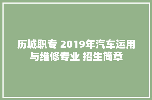 历城职专 2019年汽车运用与维修专业 招生简章  第1张
