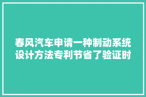 春风汽车申请一种制动系统设计方法专利节省了验证时间提升了设计效率且知足踏板感需求的精度要求  第1张