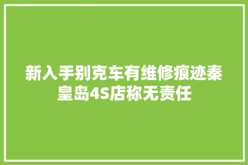 新入手别克车有维修痕迹秦皇岛4S店称无责任