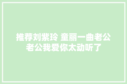 推荐刘紫玲 童丽一曲老公老公我爱你太动听了