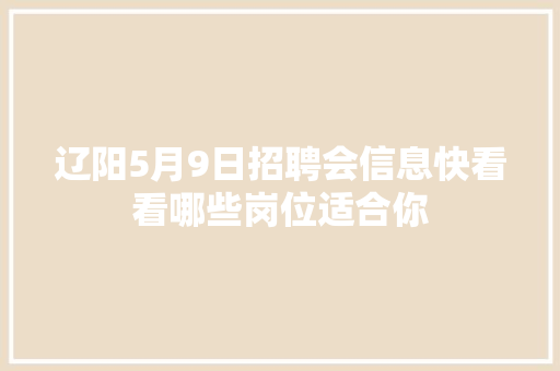 辽阳5月9日招聘会信息快看看哪些岗位适合你