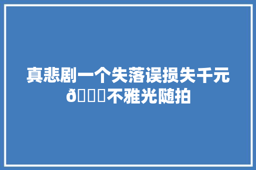 真悲剧一个失落误损失千元🙄不雅光随拍