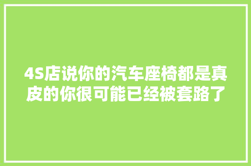 4S店说你的汽车座椅都是真皮的你很可能已经被套路了