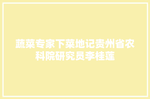 蔬菜专家下菜地记贵州省农科院研究员李桂莲  第1张