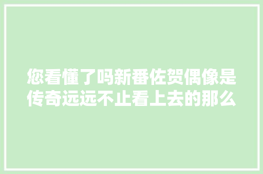 您看懂了吗新番佐贺偶像是传奇远远不止看上去的那么简单