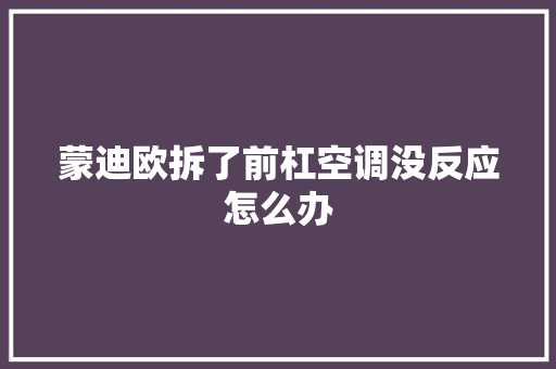 蒙迪欧拆了前杠空调没反应怎么办