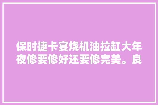 保时捷卡宴烧机油拉缸大年夜修要修好还要修完美。良心修车人