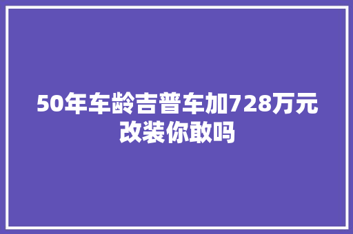 50年车龄吉普车加728万元改装你敢吗