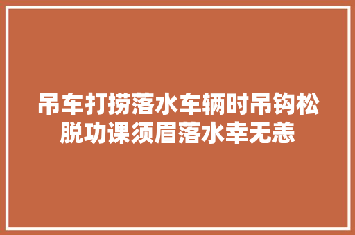 吊车打捞落水车辆时吊钩松脱功课须眉落水幸无恙