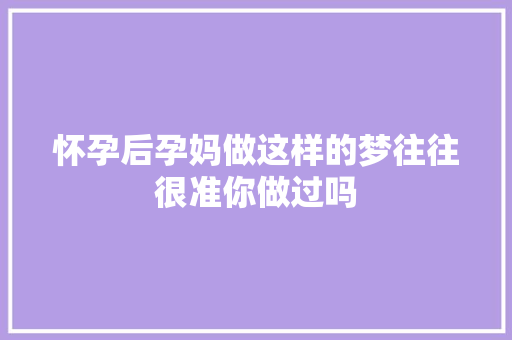 怀孕后孕妈做这样的梦往往很准你做过吗 汽车知识