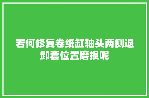 若何修复卷纸缸轴头两侧退卸套位置磨损呢