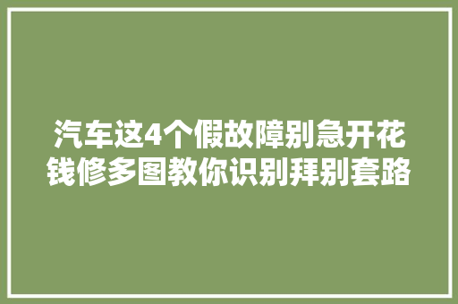 汽车这4个假故障别急开花钱修多图教你识别拜别套路