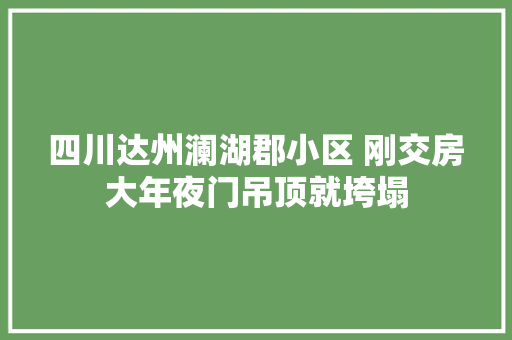 四川达州澜湖郡小区 刚交房大年夜门吊顶就垮塌