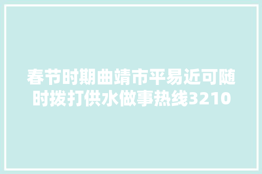 春节时期曲靖市平易近可随时拨打供水做事热线3210267  第1张