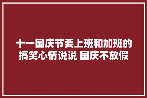 十一国庆节要上班和加班的搞笑心情说说 国庆不放假不愉快  第1张